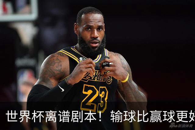 世界杯离谱剧本！输球比赢球更好！两队或争相摆烂