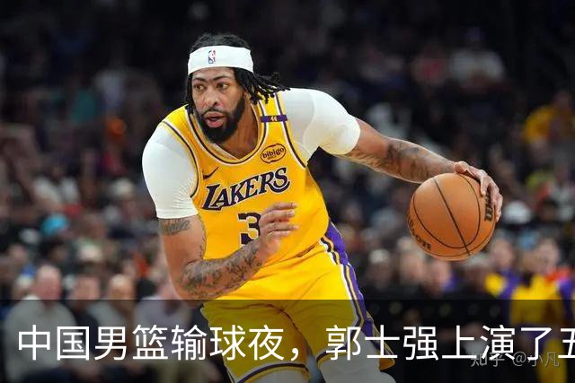 中国男篮输球夜，郭士强上演了五大昏招！怀念杜锋，赵睿与张镇麟