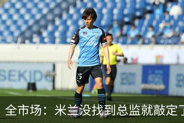 全市场：米兰没找到总监就敲定了新帅，近年足坛从未有过这种事