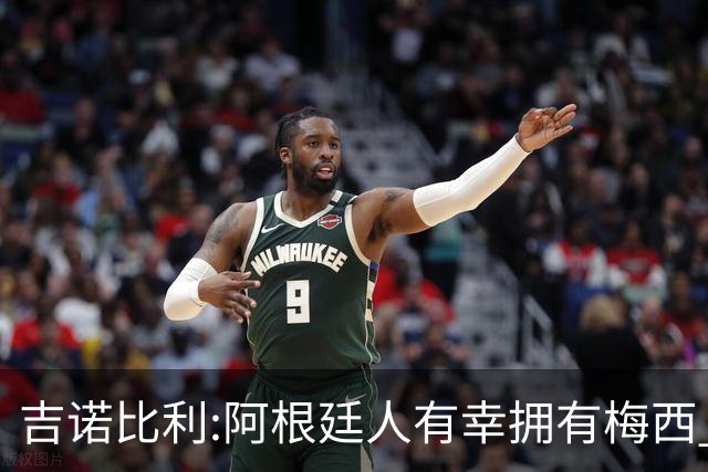 吉诺比利:阿根廷人有幸拥有梅西 萨拉赫很伟大但梅西在另一个星系