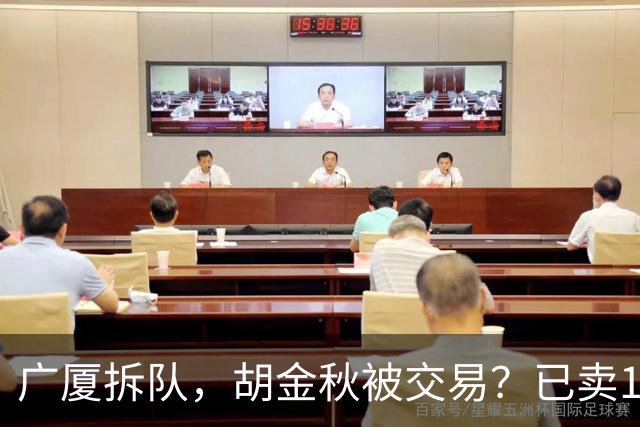 广厦拆队，胡金秋被交易？已卖1人，下家3选1，孙铭徽或也离队