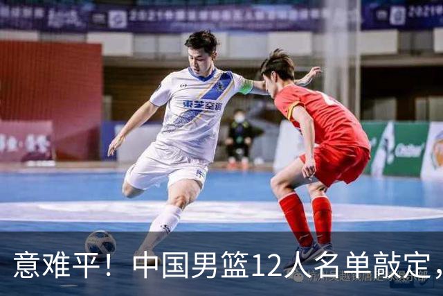 意难平！中国男篮12人名单敲定，多人高光无缘，最大遗珠太可惜
