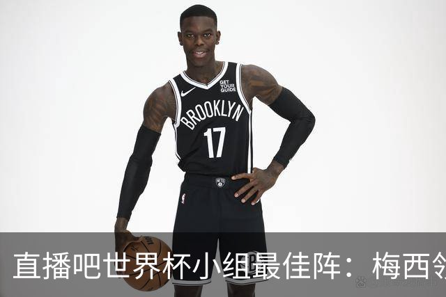 直播吧世界杯小组最佳阵：梅西领衔，姆巴佩 登贝莱 沃齐尼亚入选