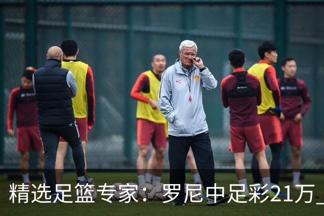 精选足篮专家：罗尼中足彩21万 白衣解球中15万