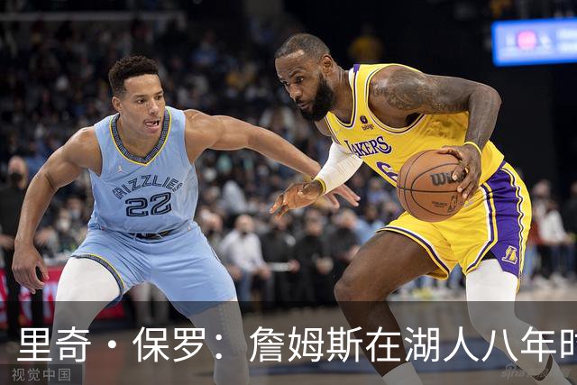 里奇·保罗：詹姆斯在湖人八年时光必有起伏 但最终一切无比美好