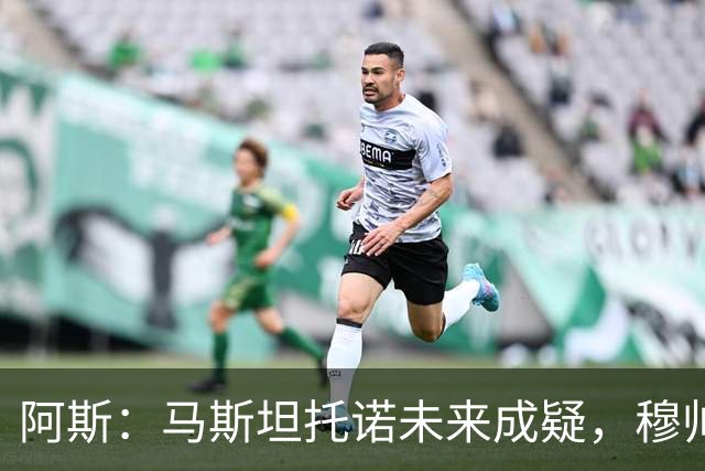 阿斯：马斯坦托诺未来成疑，穆帅希望季前赛考察他的表现再做决定