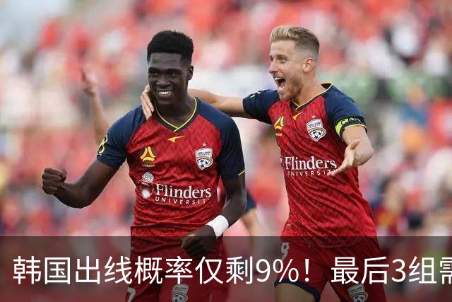 韩国出线概率仅剩9%！最后3组需满足两大愿景 韩媒却已预热淘汰赛